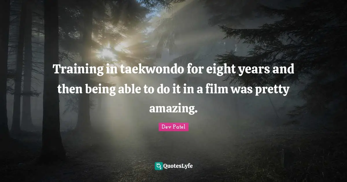 Training in taekwondo for eight years and then being able to do it in a film was pretty amazing.