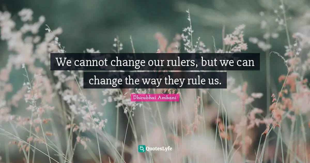 We cannot change our rulers, but we can change the way they rule us.