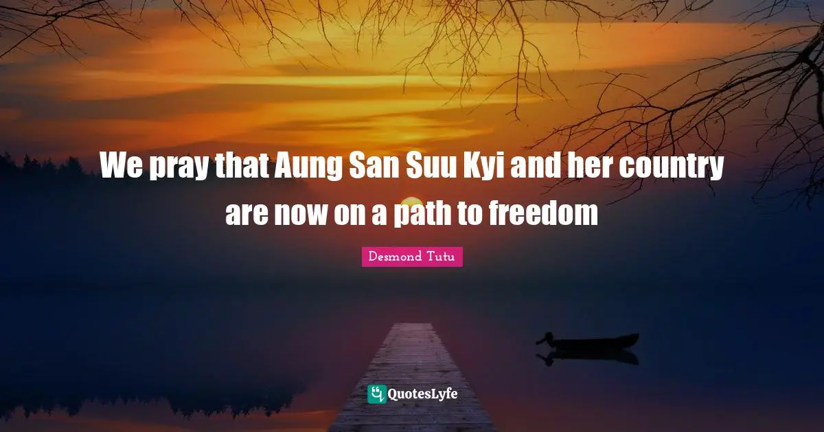 We pray that Aung San Suu Kyi and her country are now on a path to freedom