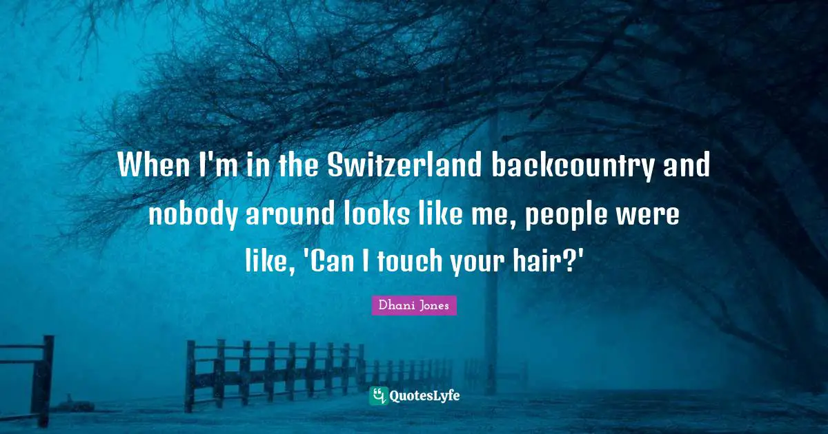When I'm in the Switzerland backcountry and nobody around looks like me, people were like, 'Can I touch your hair?'