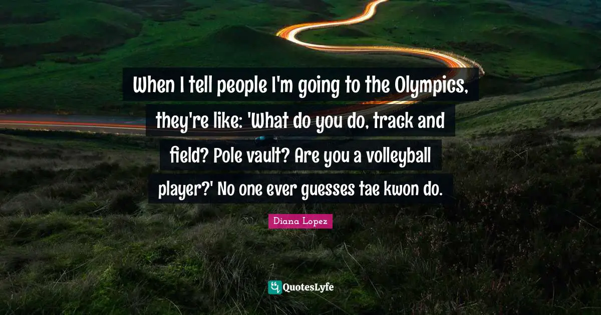 When I tell people I'm going to the Olympics, they're like: 'What do you do, track and field? Pole vault? Are you a volleyball player?' No one ever guesses tae kwon do.