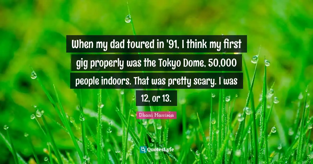 When my dad toured in '91, I think my first gig properly was the Tokyo Dome, 50,000 people indoors. That was pretty scary. I was 12, or 13.