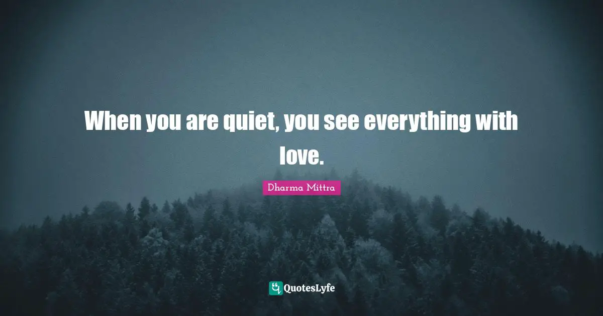 Dharma Mittra Quotes: "When you are quiet, you see everything with love."