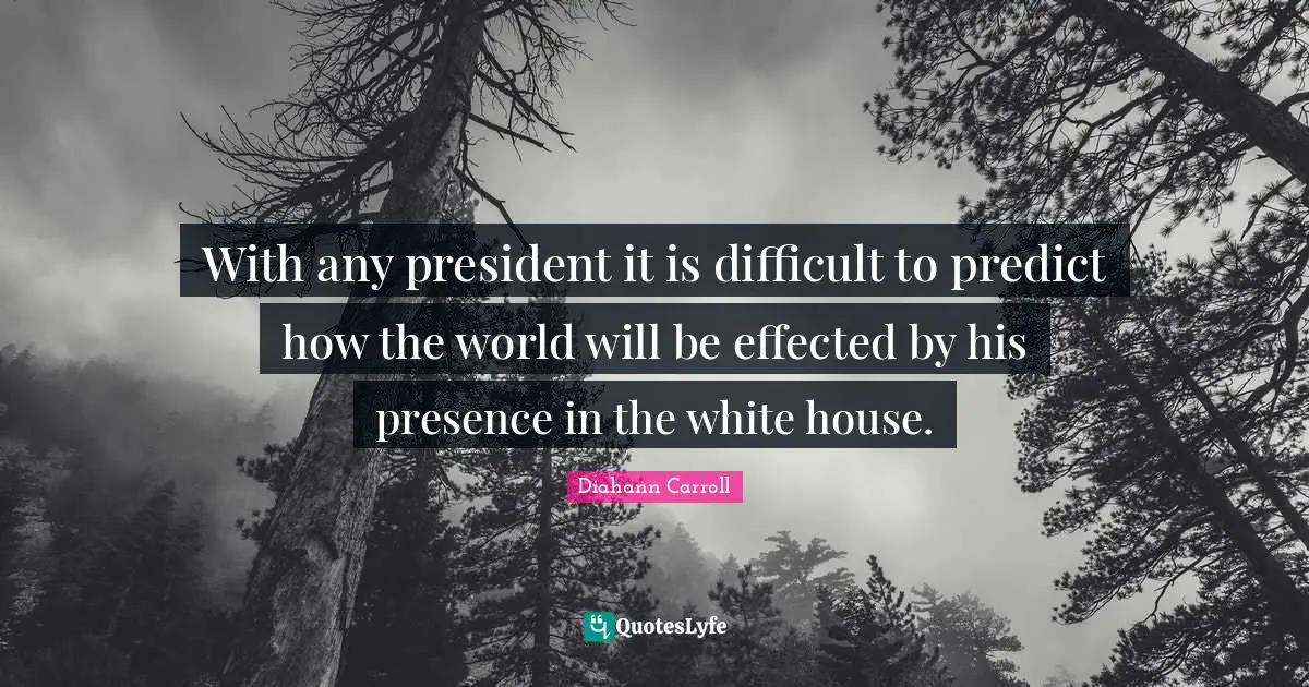 With any president it is difficult to predict how the world will be effected by his presence in the white house.
