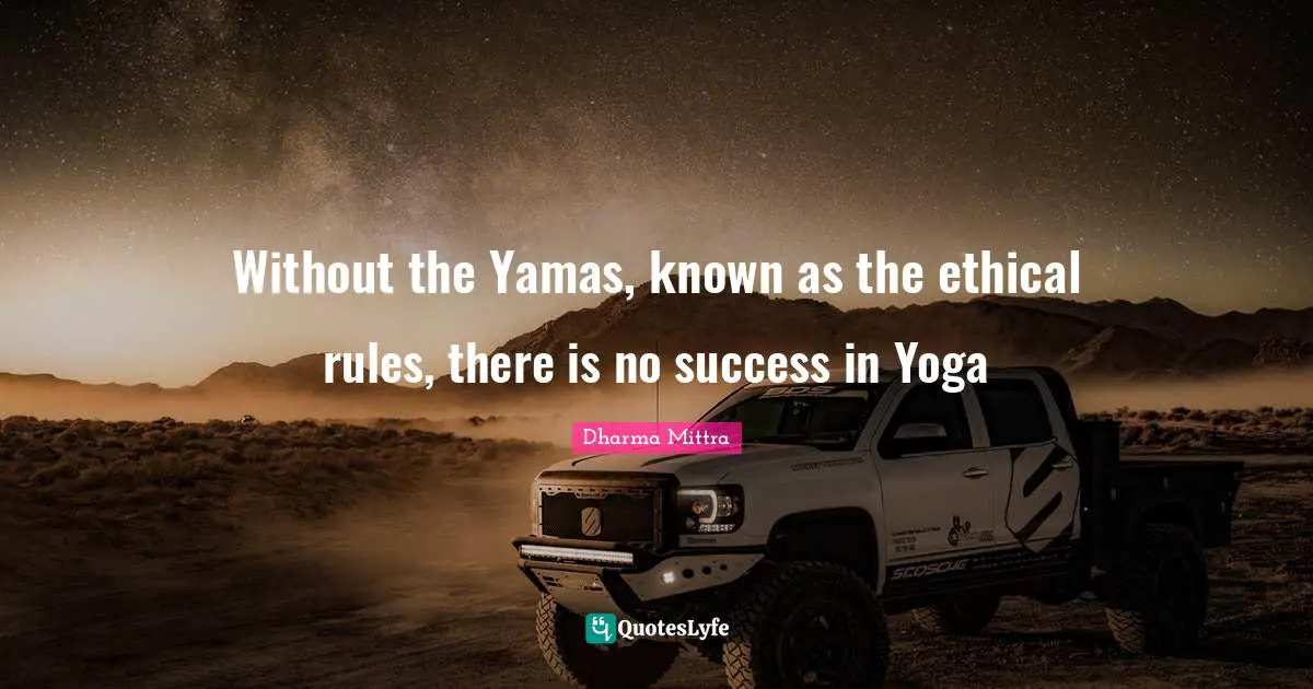 Dharma Mittra Quotes: "Without the Yamas, known as the ethical rules, there is no success in Yoga"