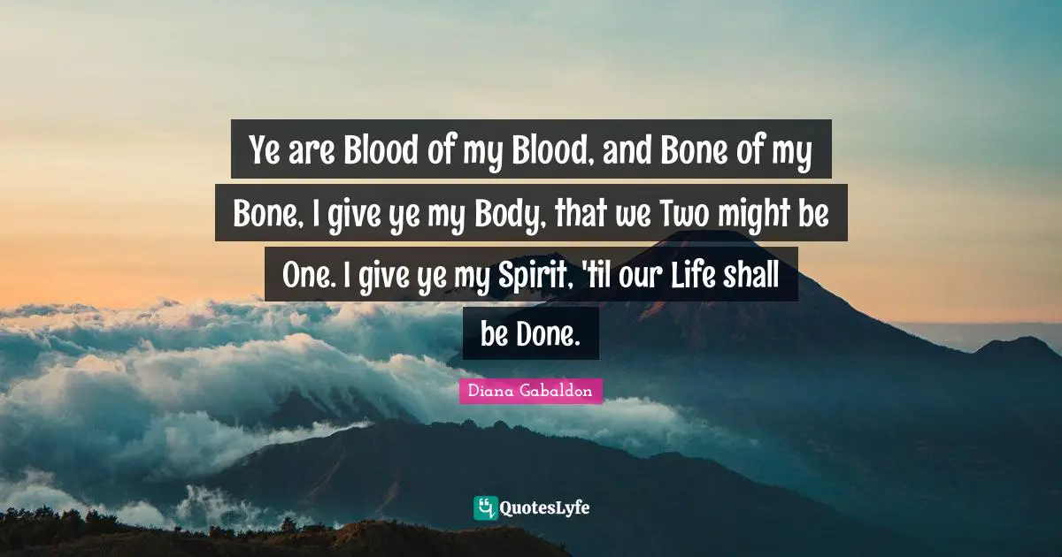 Ye are Blood of my Blood, and Bone of my Bone, I give ye my Body, that we Two might be One. I give ye my Spirit, 'til our Life shall be Done.