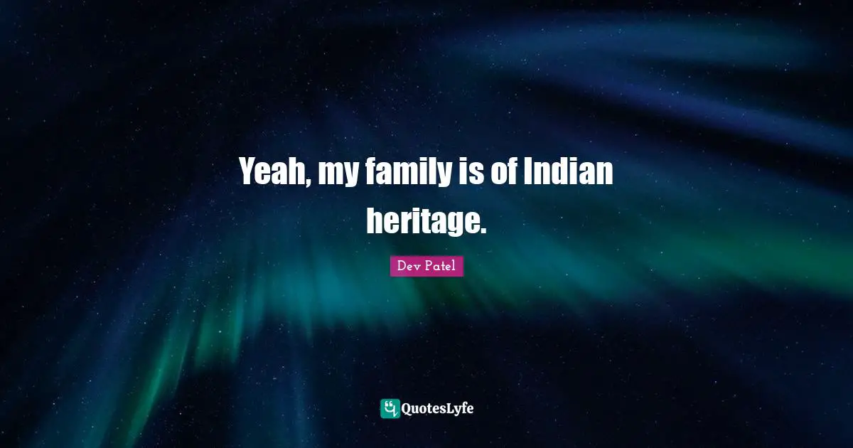 Yeah, my family is of Indian heritage.