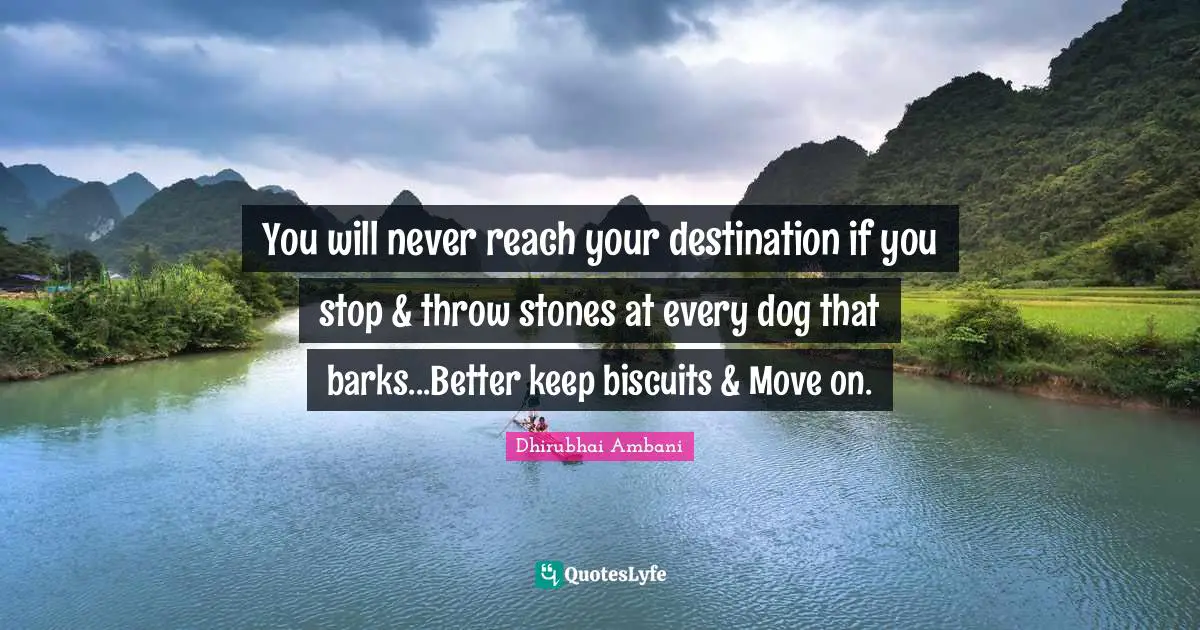Stones Quotes: "You will never reach your destination if you stop & throw stones at every dog that barks...Better keep biscuits & Move on."