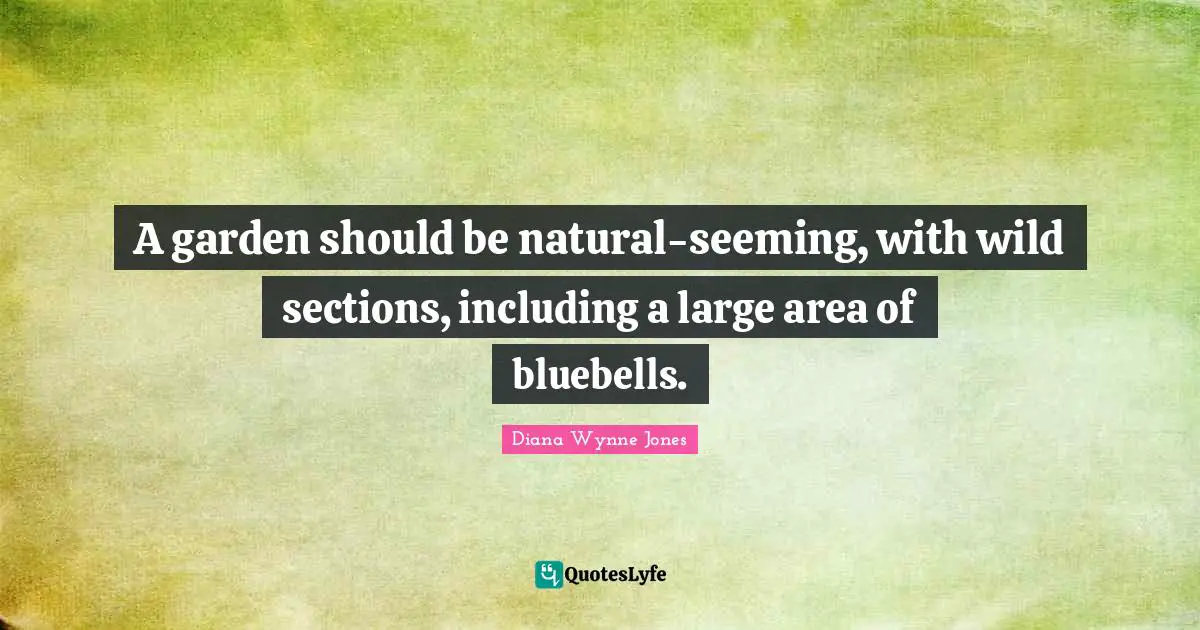 A garden should be natural-seeming, with wild sections, including a large area of bluebells.