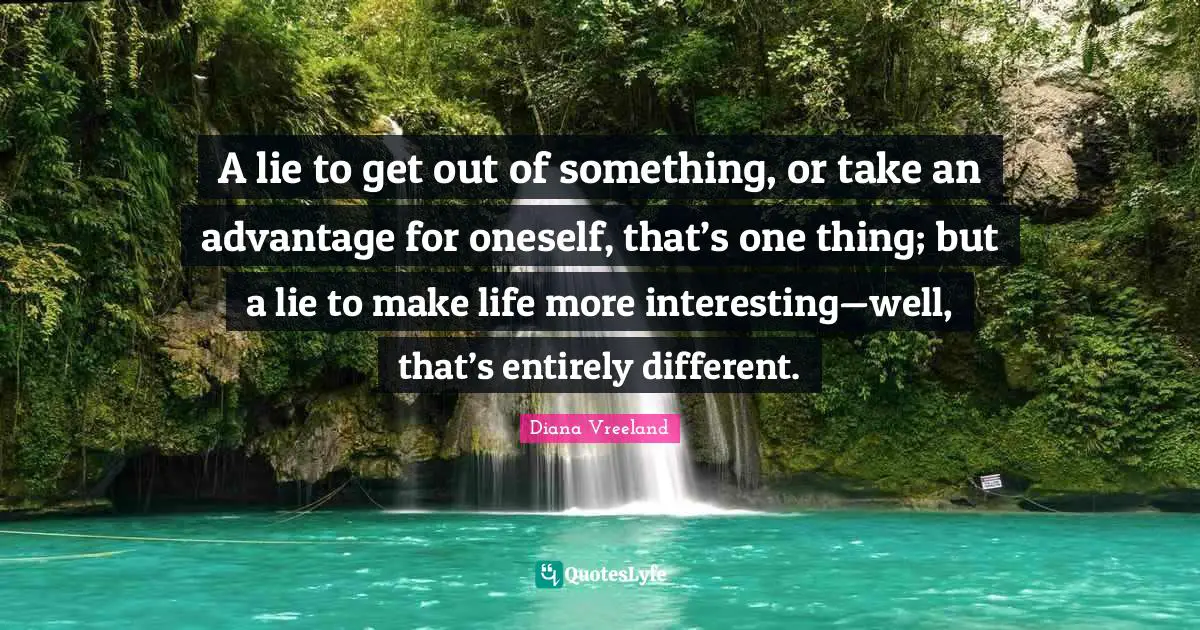 A lie to get out of something, or take an advantage for oneself, that’s one thing; but a lie to make life more interesting—well, that’s entirely different.