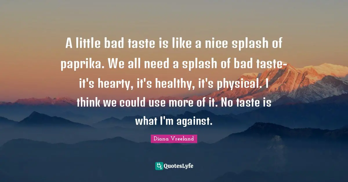 Bad Taste Quotes: "A little bad taste is like a nice splash of paprika. We all need a splash of bad taste-it's hearty, it's healthy, it's physical. I think we could use more of it. No taste is what I'm against."