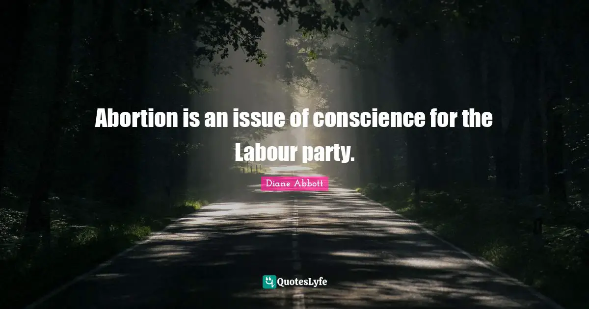 Abortion is an issue of conscience for the Labour party.