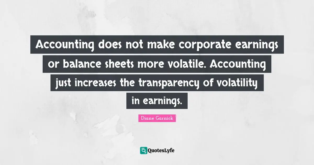 Volatility Quotes: "Accounting does not make corporate earnings or balance sheets more volatile. Accounting just increases the transparency of volatility in earnings."