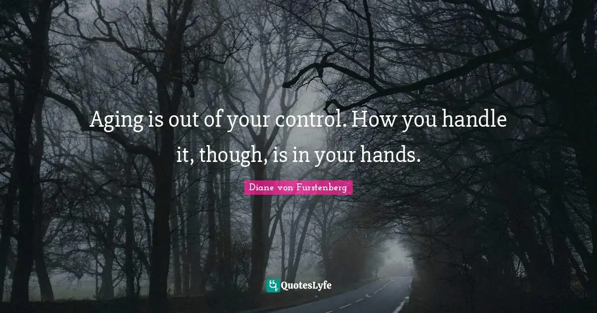 Aging is out of your control. How you handle it, though, is in your hands.