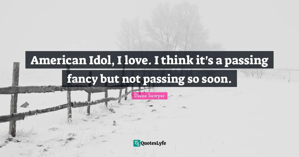 My Idol Quotes: "American Idol, I love. I think it's a passing fancy but not passing so soon."