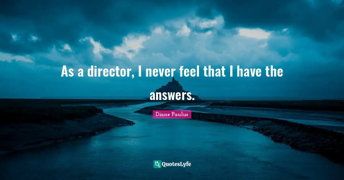 As a director, I never feel that I have the answers.
