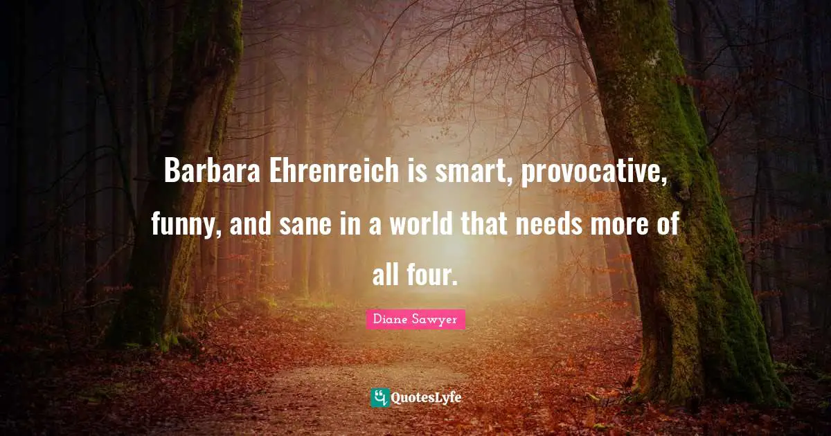 Barbara Ehrenreich is smart, provocative, funny, and sane in a world that needs more of all four.