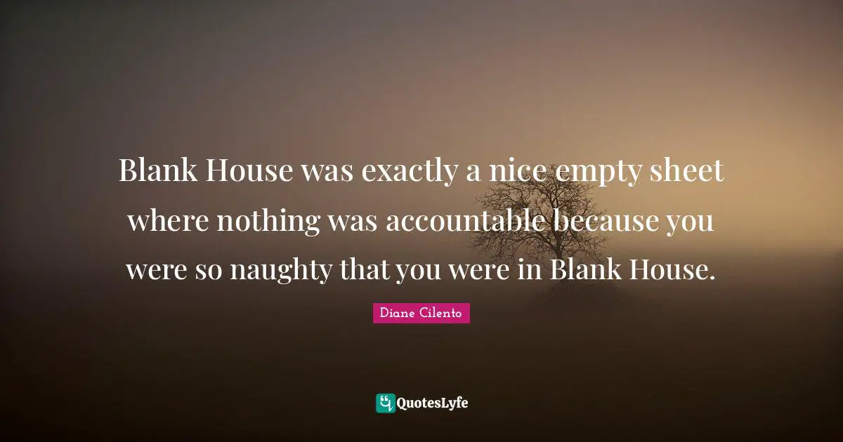 Blank House was exactly a nice empty sheet where nothing was accountable because you were so naughty that you were in Blank House.