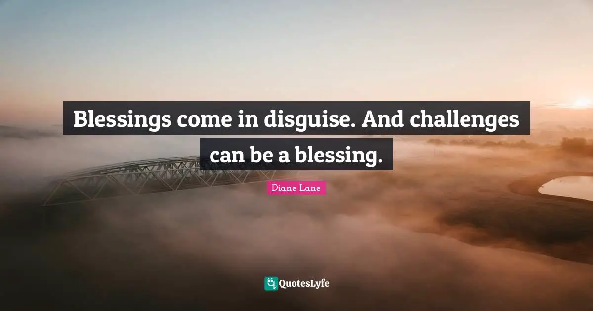 Blessings come in disguise. And challenges can be a blessing.