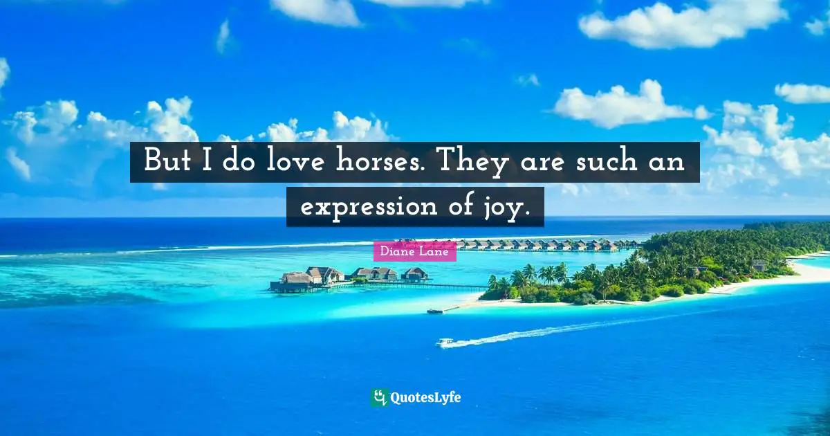 But I do love horses. They are such an expression of joy.
