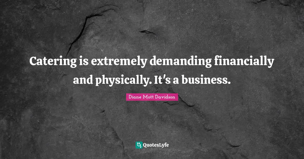 Catering is extremely demanding financially and physically. It's a business.
