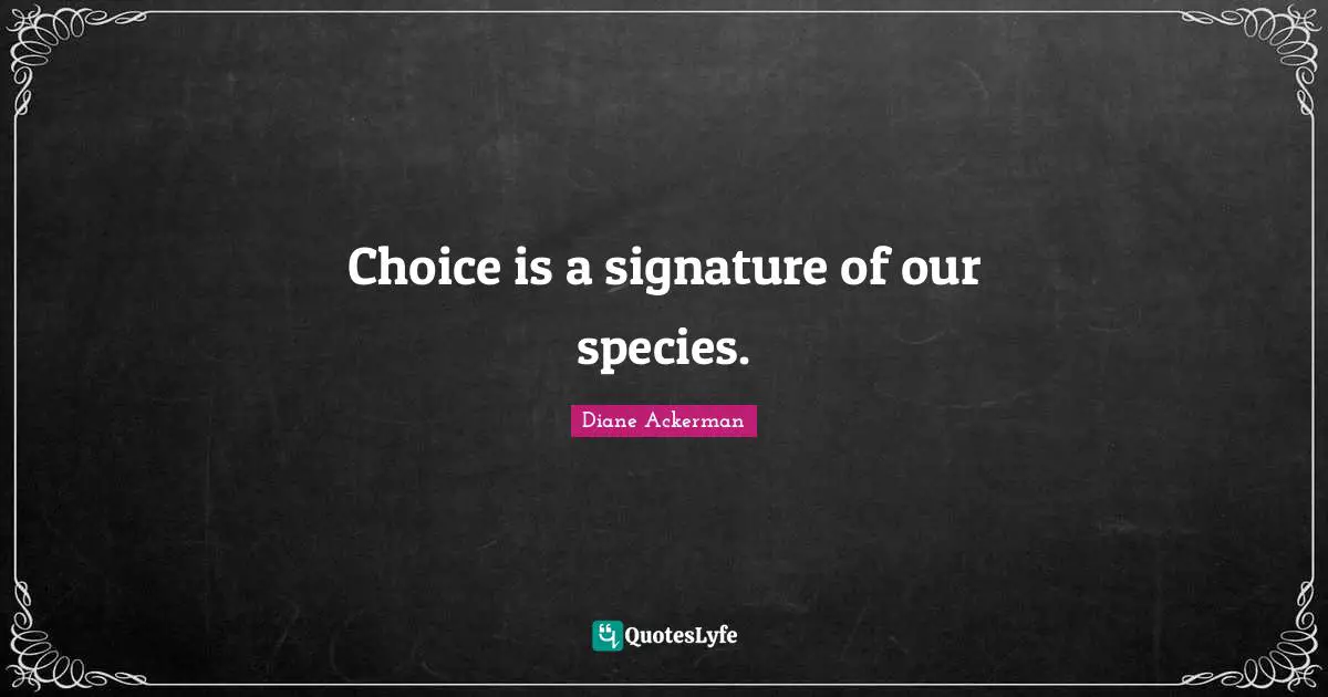 Choice is a signature of our species.