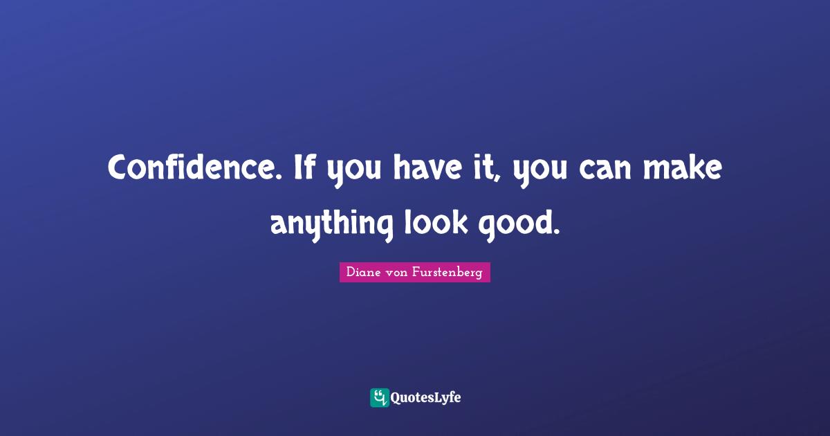 Confidence. If you have it, you can make anything look good.