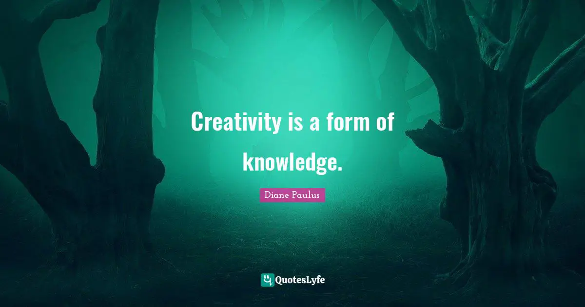Creativity is a form of knowledge.