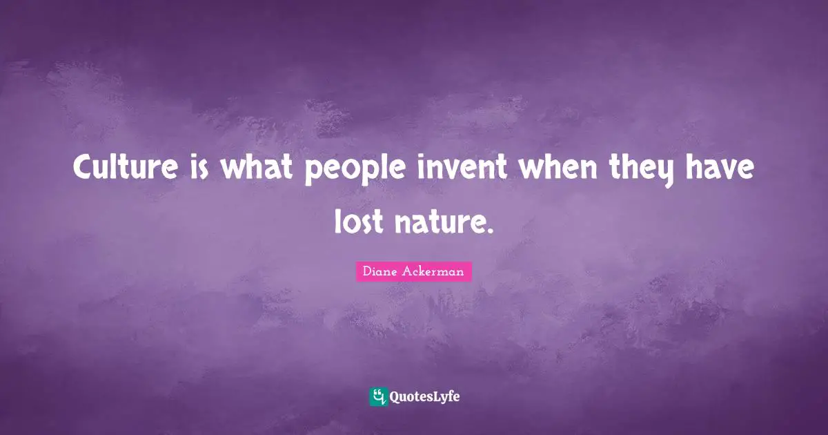 Culture is what people invent when they have lost nature.