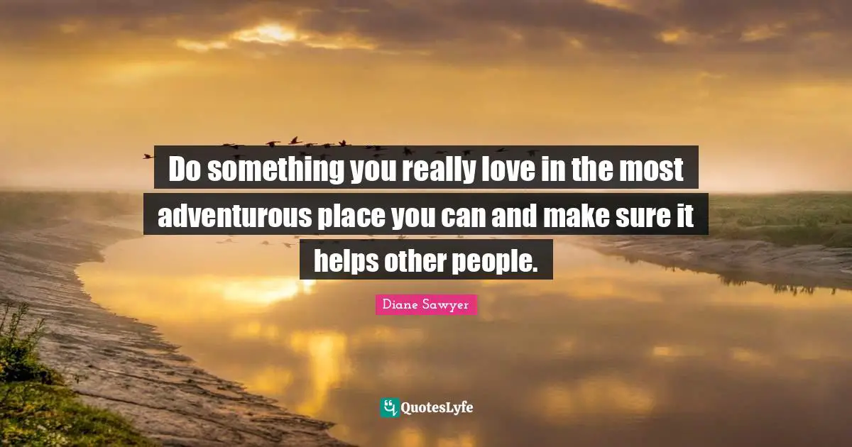Adventurous Quotes: "Do something you really love in the most adventurous place you can and make sure it helps other people."