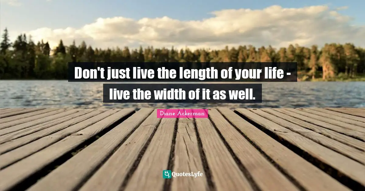 Width Quotes: "Don't just live the length of your life - live the width of it as well."