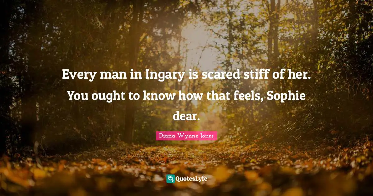Every man in Ingary is scared stiff of her. You ought to know how that feels, Sophie dear.