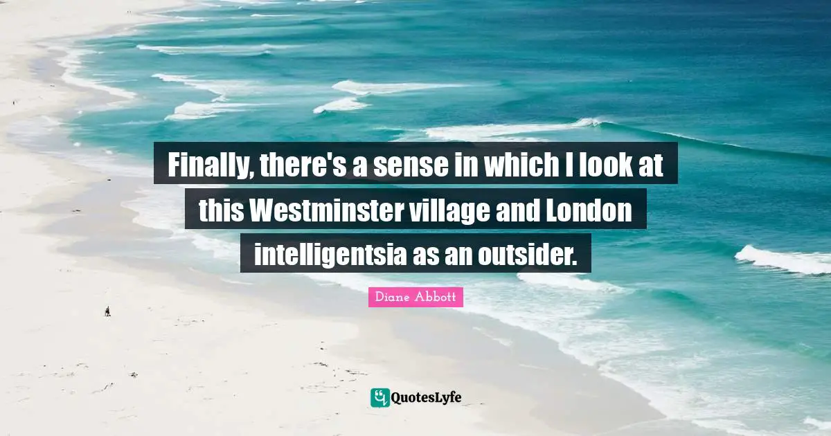 Finally, there's a sense in which I look at this Westminster village and London intelligentsia as an outsider.