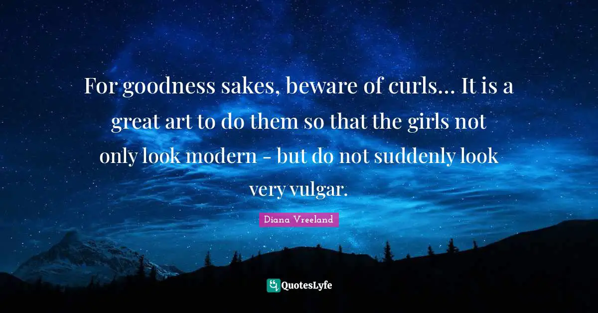 Curls Quotes: "For goodness sakes, beware of curls… It is a great art to do them so that the girls not only look modern - but do not suddenly look very vulgar."