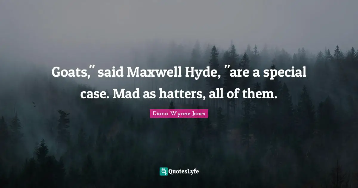 Goats," said Maxwell Hyde, "are a special case. Mad as hatters, all of them.