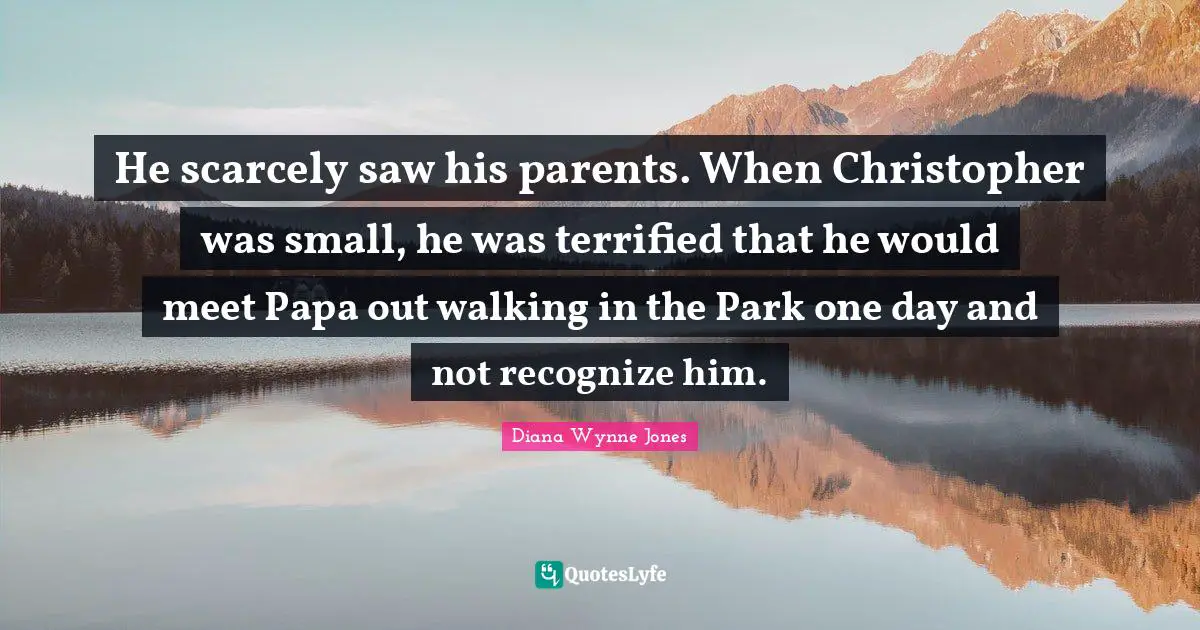 He scarcely saw his parents. When Christopher was small, he was terrified that he would meet Papa out walking in the Park one day and not recognize him.