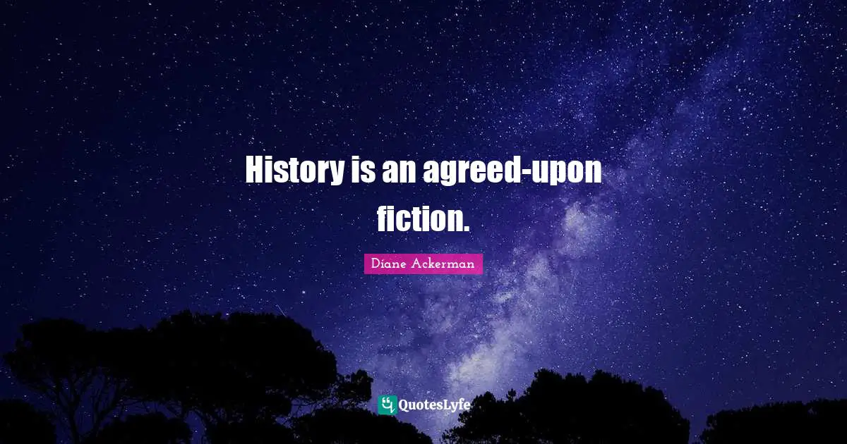 History is an agreed-upon fiction.