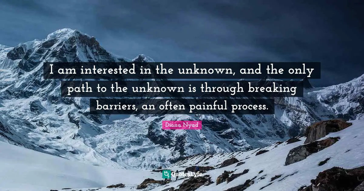 Diana Nyad Quotes: "I am interested in the unknown, and the only path to the unknown is through breaking barriers, an often painful process."