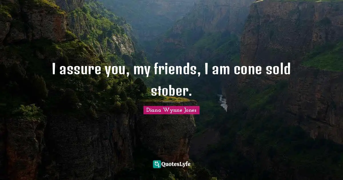 I assure you, my friends, I am cone sold stober.