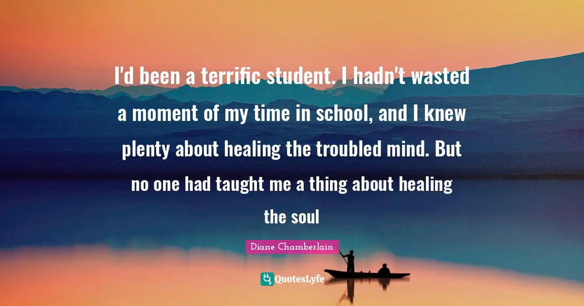 I'd been a terrific student. I hadn't wasted a moment of my time in school, and I knew plenty about healing the troubled mind. But no one had taught me a thing about healing the soul