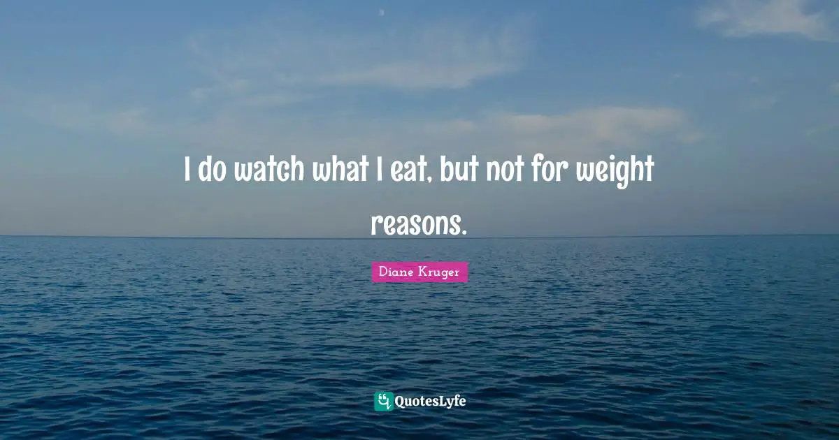 I do watch what I eat, but not for weight reasons.