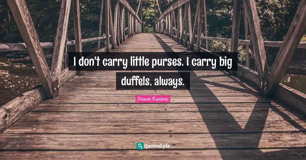 I don't carry little purses. I carry big duffels, always.