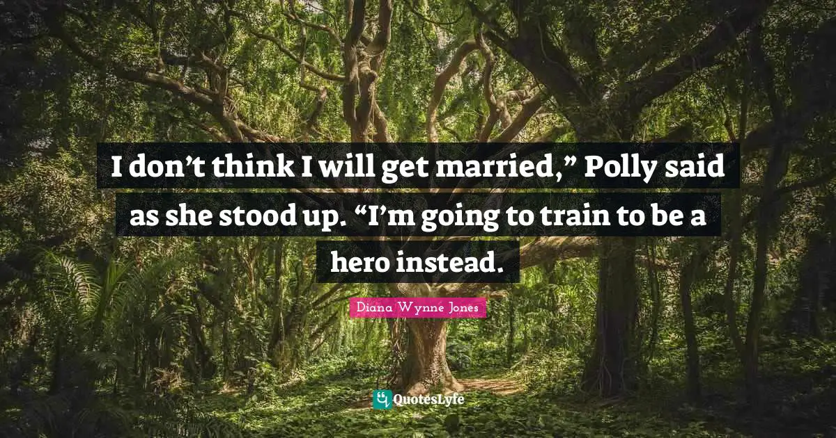 I don’t think I will get married,” Polly said as she stood up. “I’m going to train to be a hero instead.