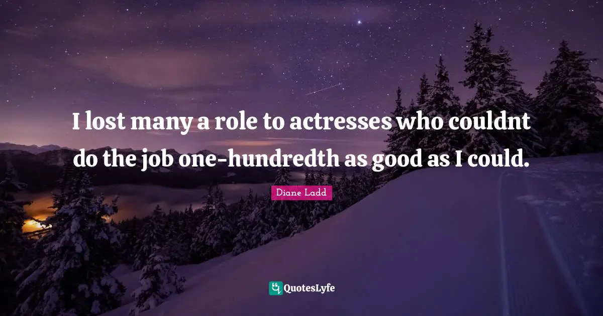 I lost many a role to actresses who couldnt do the job one-hundredth as good as I could.