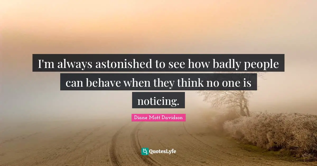 I'm always astonished to see how badly people can behave when they think no one is noticing.