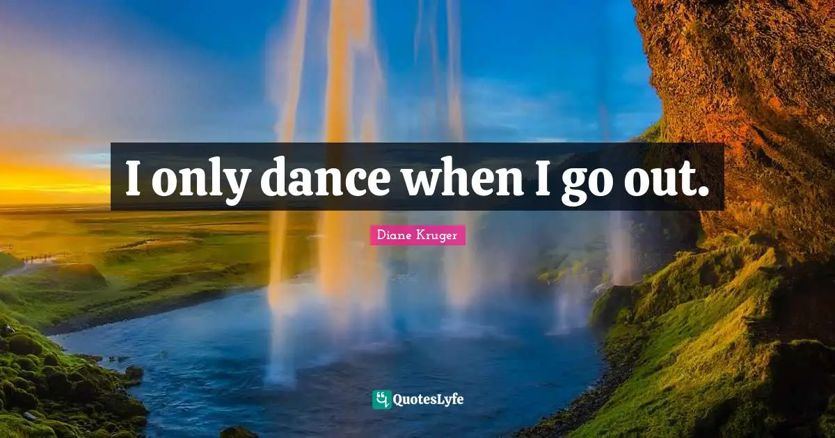 I only dance when I go out.