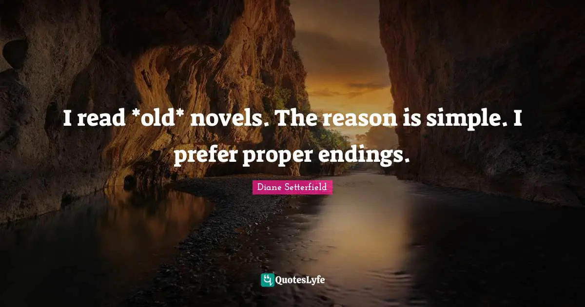 I read *old* novels. The reason is simple. I prefer proper endings.