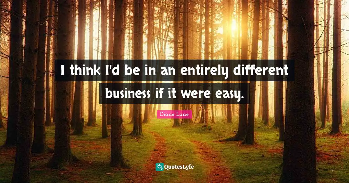 I think I'd be in an entirely different business if it were easy.