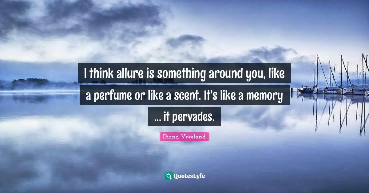 I think allure is something around you, like a perfume or like a scent. It's like a memory ... it pervades.
