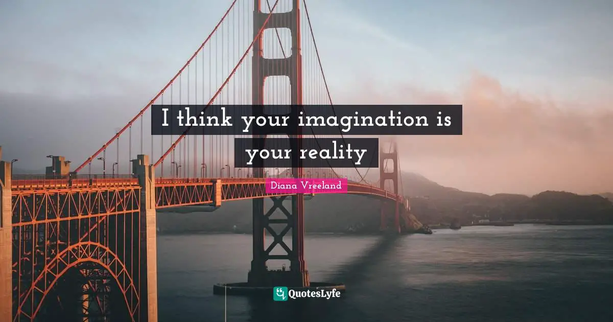 I think your imagination is your reality